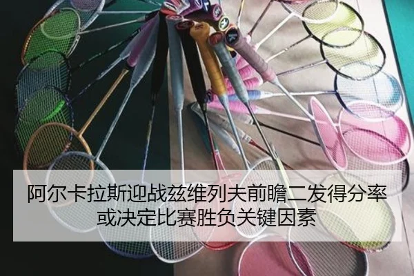 阿尔卡拉斯迎战兹维列夫前瞻二发得分率或决定比赛胜负关键因素