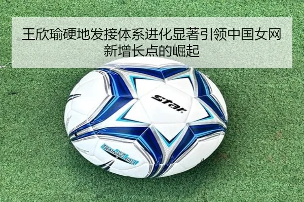 王欣瑜硬地发接体系进化显著引领中国女网新增长点的崛起