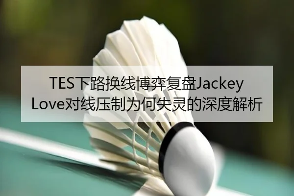 TES下路换线博弈复盘JackeyLove对线压制为何失灵的深度解析