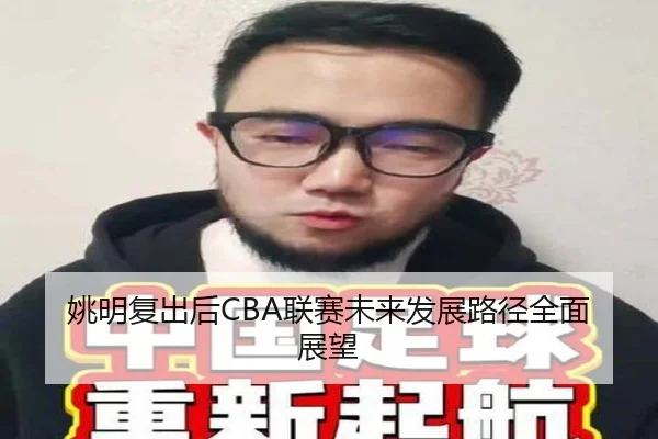 姚明复出后CBA联赛未来发展路径全面展望