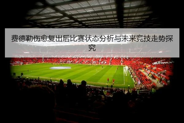 费德勒伤愈复出后比赛状态分析与未来竞技走势探究