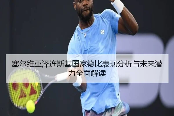 塞尔维亚泽连斯基国家德比表现分析与未来潜力全面解读