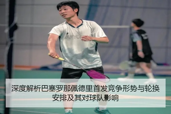 深度解析巴塞罗那佩德里首发竞争形势与轮换安排及其对球队影响