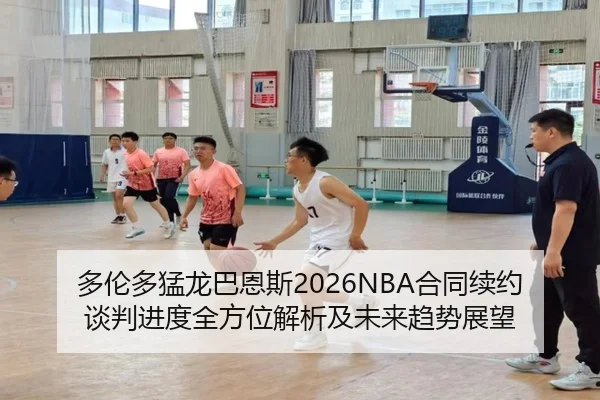 多伦多猛龙巴恩斯2026NBA合同续约谈判进度全方位解析及未来趋势展望