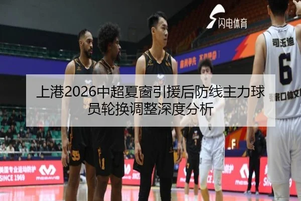 上港2026中超夏窗引援后防线主力球员轮换调整深度分析