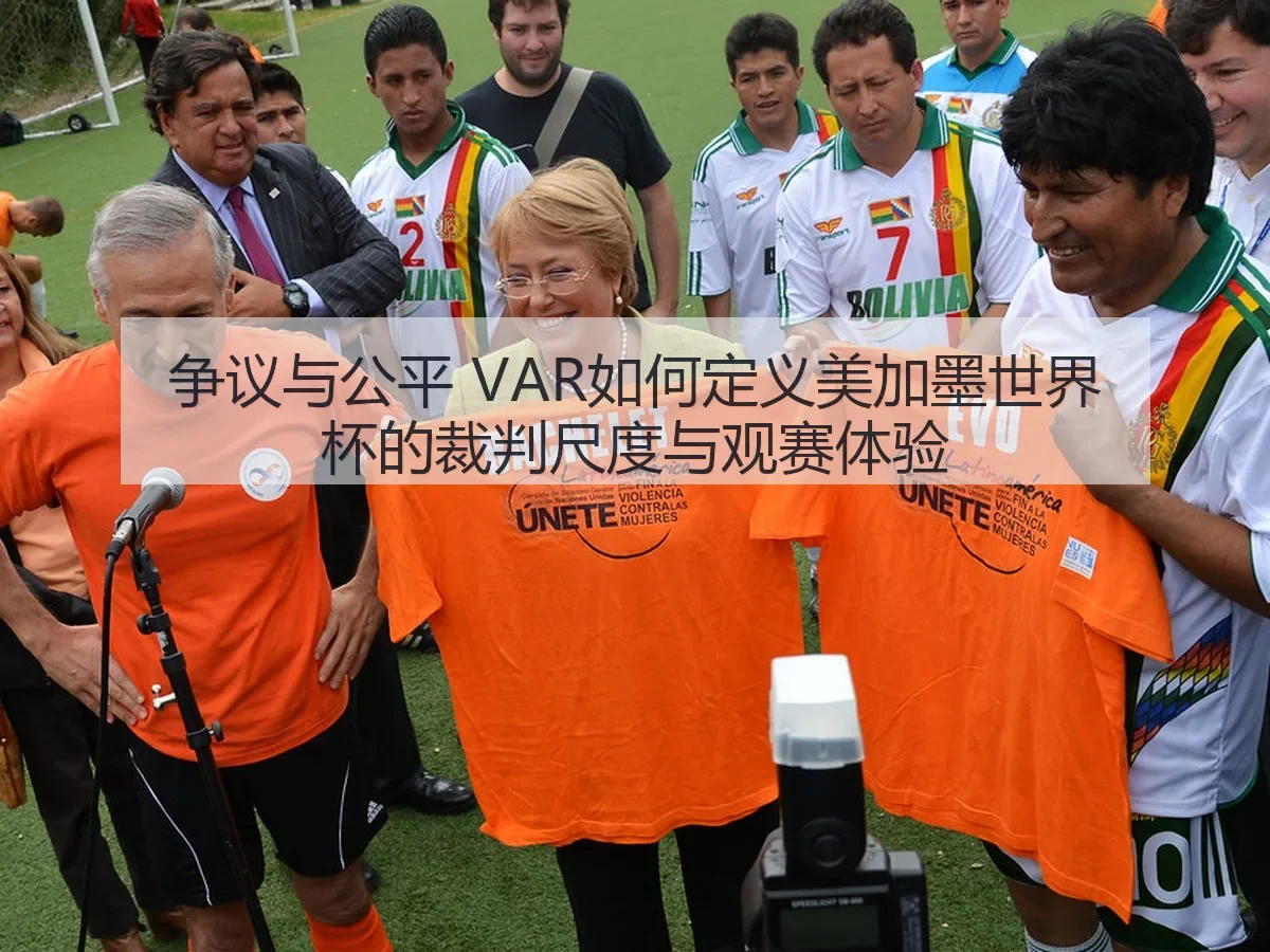 争议与公平 VAR如何定义美加墨世界杯的裁判尺度与观赛体验