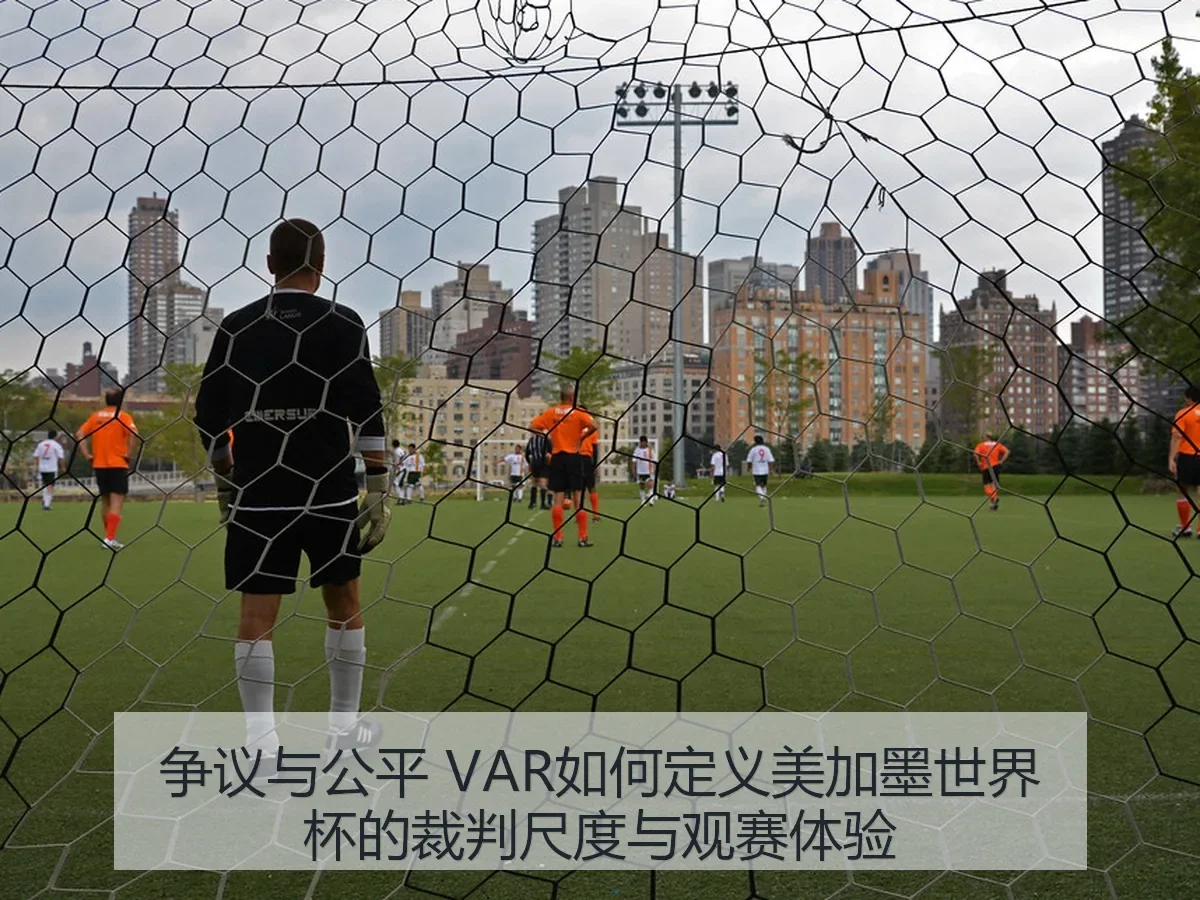 争议与公平 VAR如何定义美加墨世界杯的裁判尺度与观赛体验