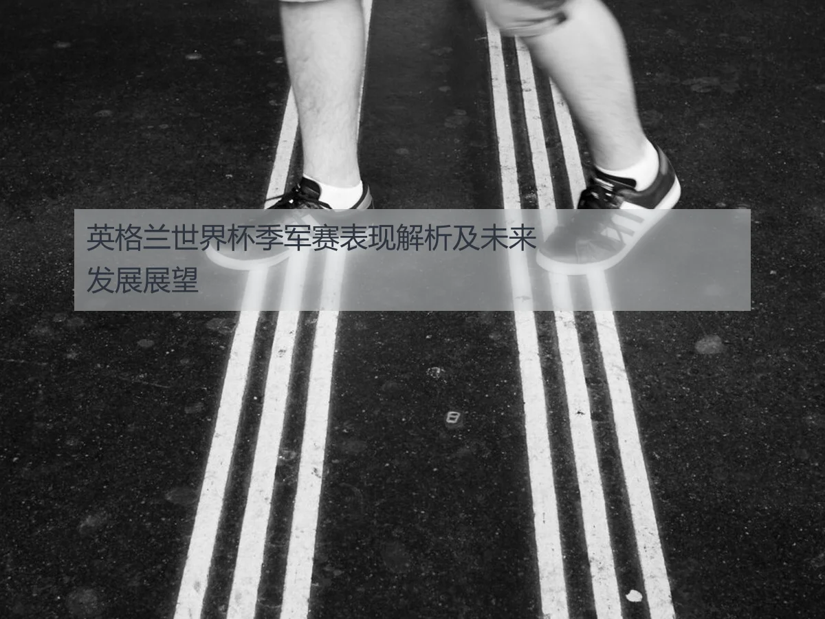 英格兰世界杯季军赛表现解析及未来发展展望